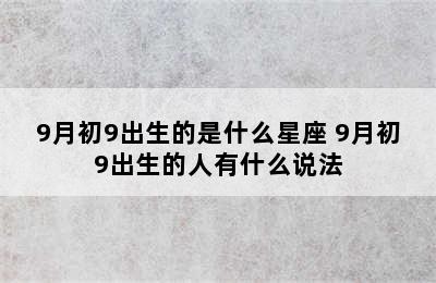 9月初9出生的是什么星座 9月初9出生的人有什么说法